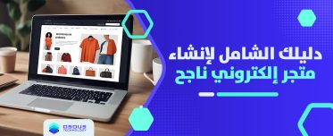 دليلك الشامل لإنشاء متجر الكتروني ناجح